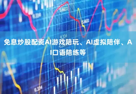 免息炒股配资AI游戏陪玩、AI虚拟陪伴、AI口语陪练等