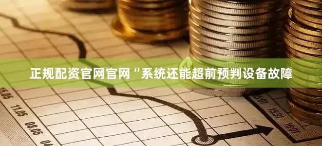 正规配资官网官网“系统还能超前预判设备故障