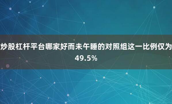 炒股杠杆平台哪家好而未午睡的对照组这一比例仅为49.5%