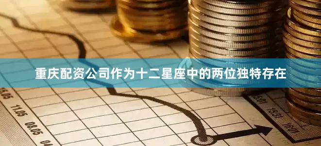 重庆配资公司作为十二星座中的两位独特存在