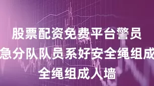 股票配资免费平台警员和应急分队队员系好安全绳组成人墙