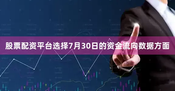股票配资平台选择7月30日的资金流向数据方面