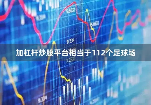 加杠杆炒股平台相当于112个足球场