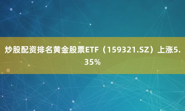 炒股配资排名黄金股票ETF（159321.SZ）上涨5.35%