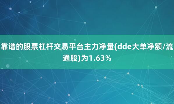 靠谱的股票杠杆交易平台主力净量(dde大单净额/流通股)为1.63%