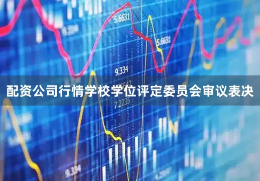 配资公司行情学校学位评定委员会审议表决