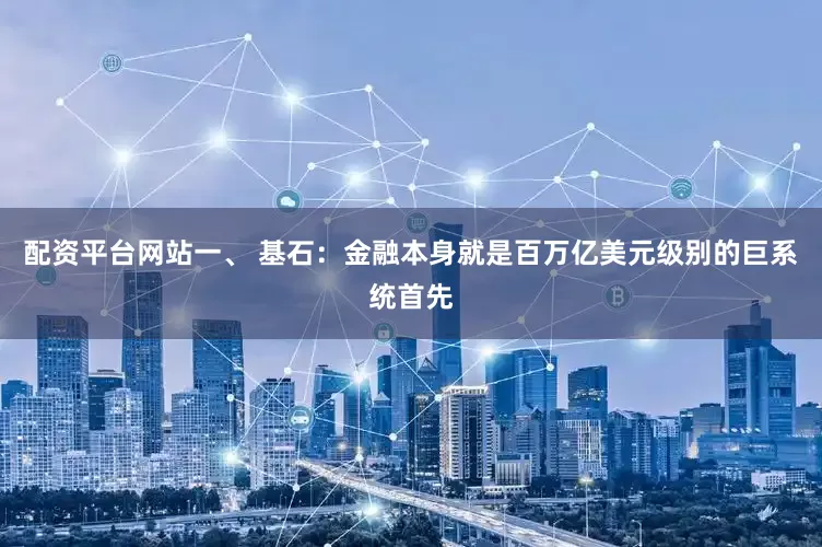 配资平台网站一、 基石：金融本身就是百万亿美元级别的巨系统首先