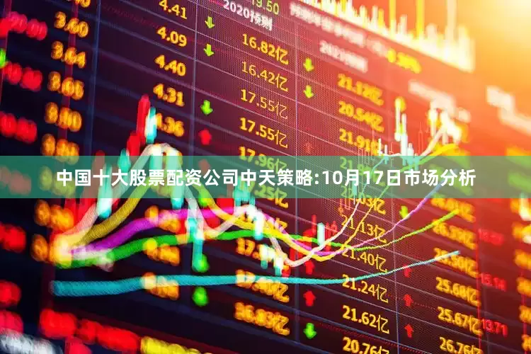 中国十大股票配资公司中天策略:10月17日市场分析
