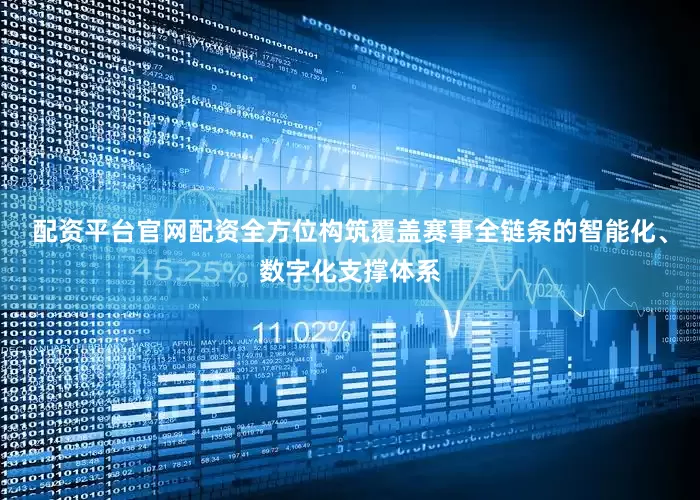 配资平台官网配资全方位构筑覆盖赛事全链条的智能化、数字化支撑体系